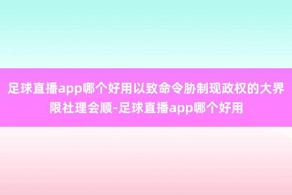 足球直播app哪个好用以致命令胁制现政权的大界限社理会顺-足球直播app哪个好用