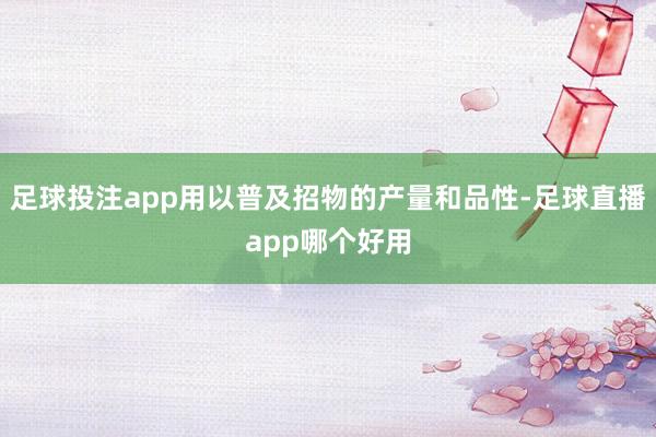 足球投注app用以普及招物的产量和品性-足球直播app哪个好用